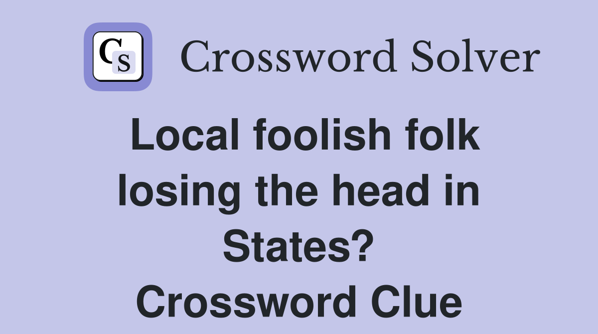 Local foolish folk losing the head in States? Crossword Clue