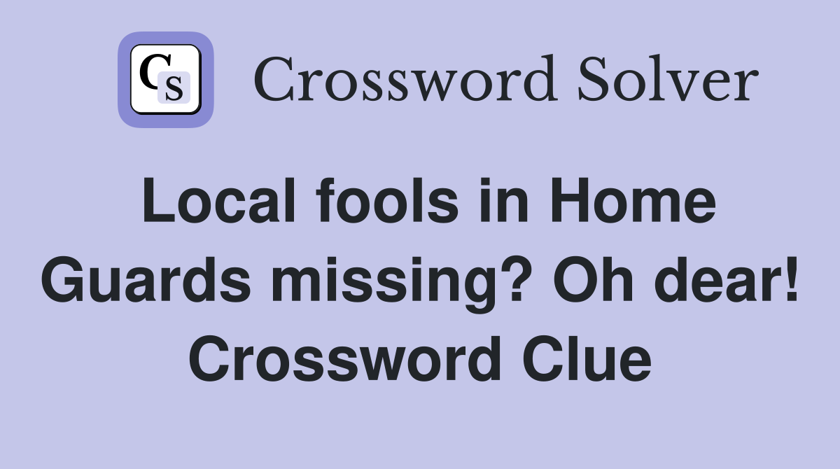 Local fools in Home Guards missing? Oh dear! Crossword Clue