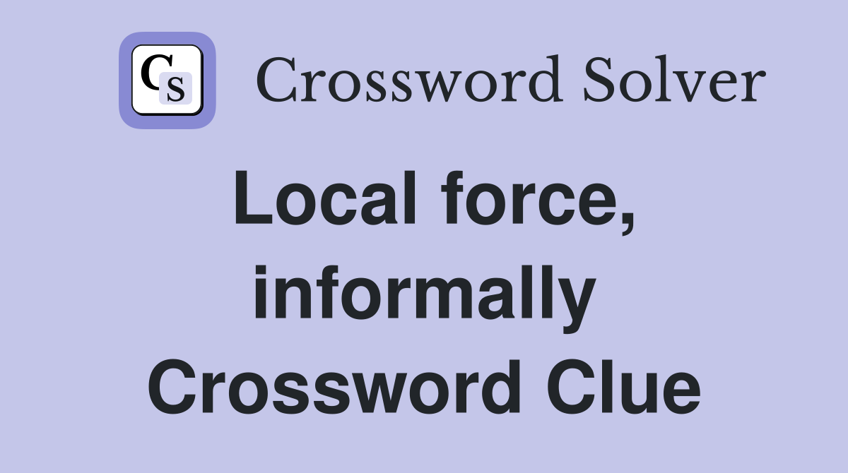 Local force, informally Crossword Clue