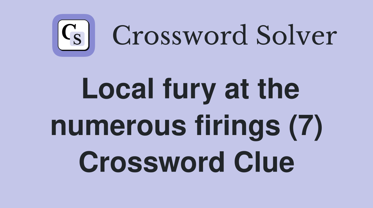 Local fury at the numerous firings (7) Crossword Clue