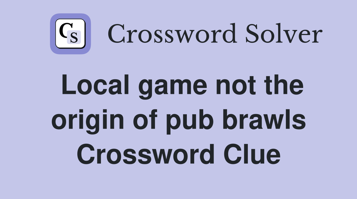 Local game not the origin of pub brawls Crossword Clue