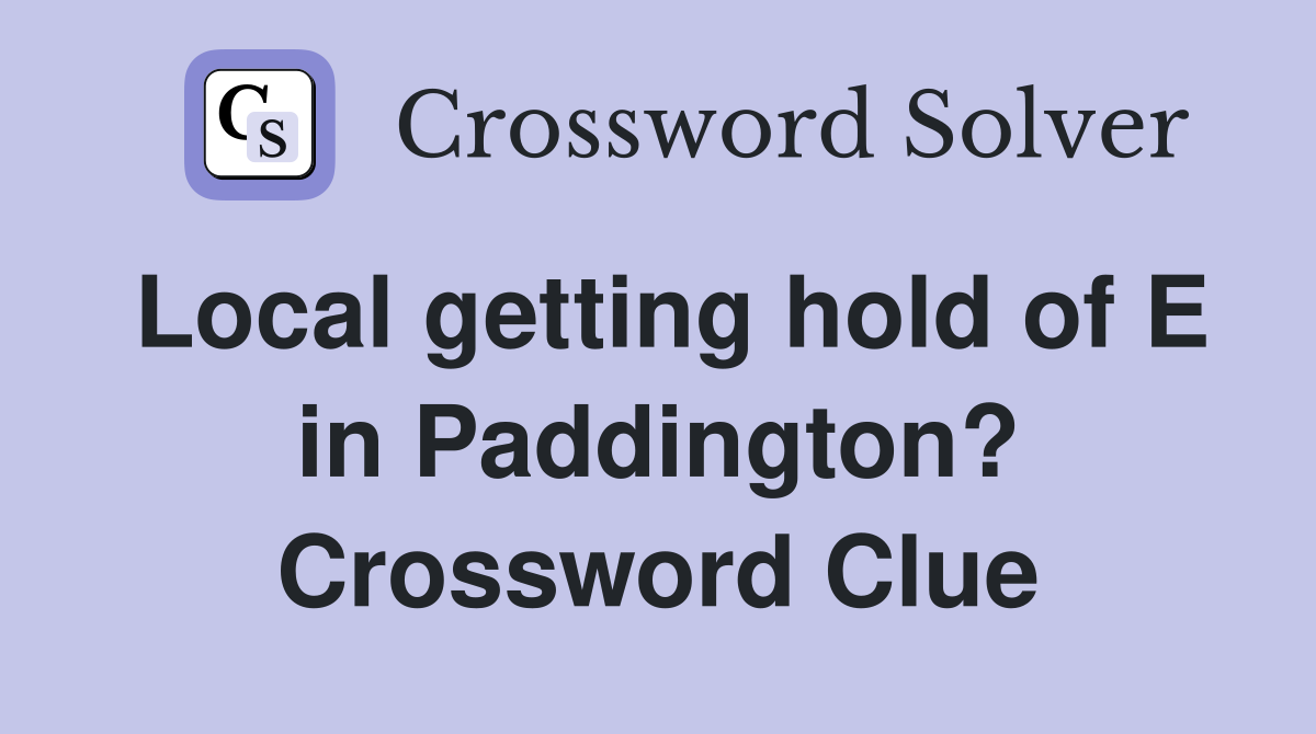Local getting hold of E in Paddington? Crossword Clue