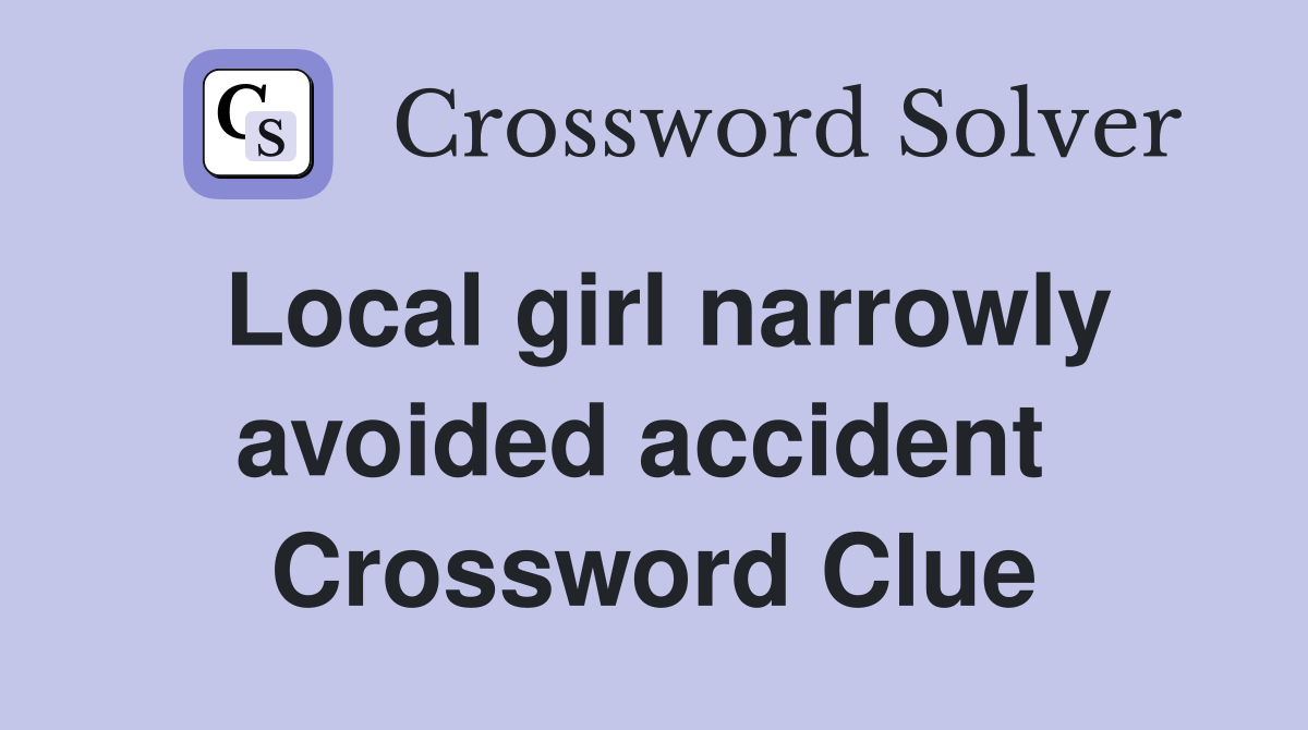 Local girl narrowly avoided accident  Crossword Clue