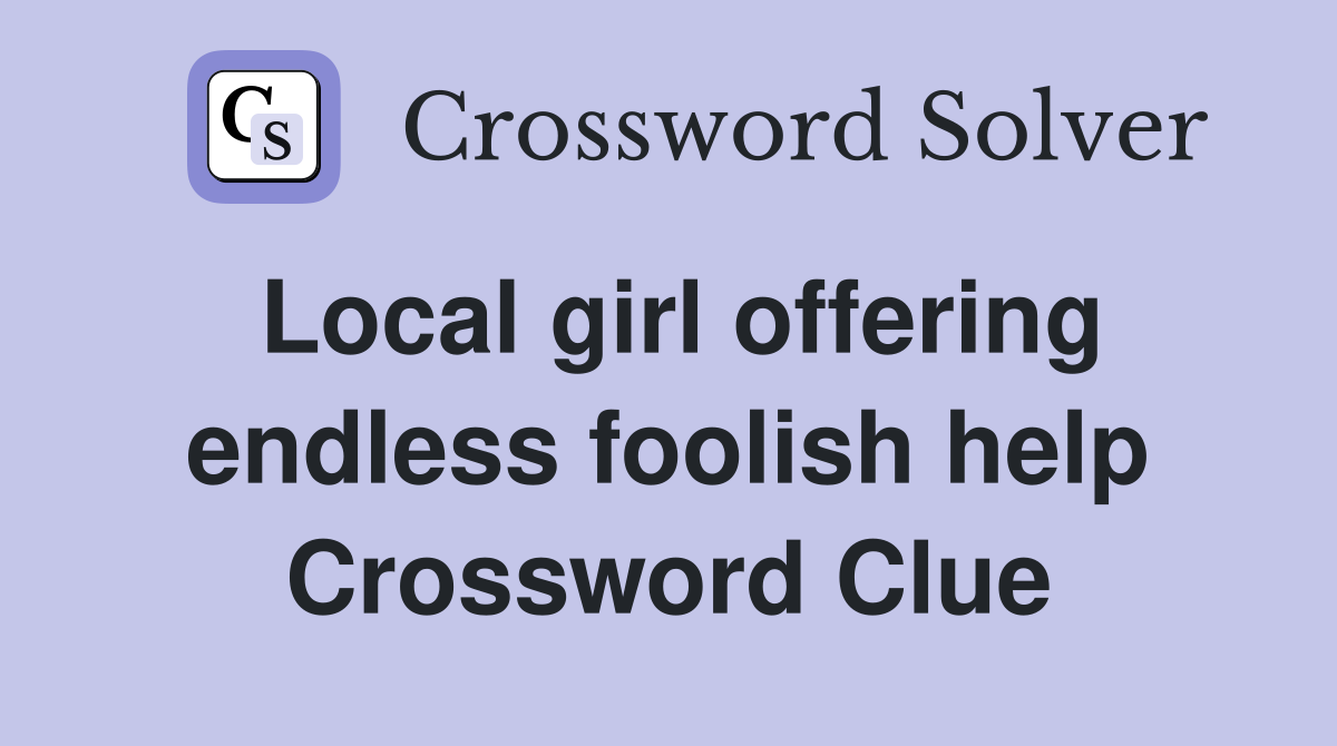 Local girl offering endless foolish help Crossword Clue