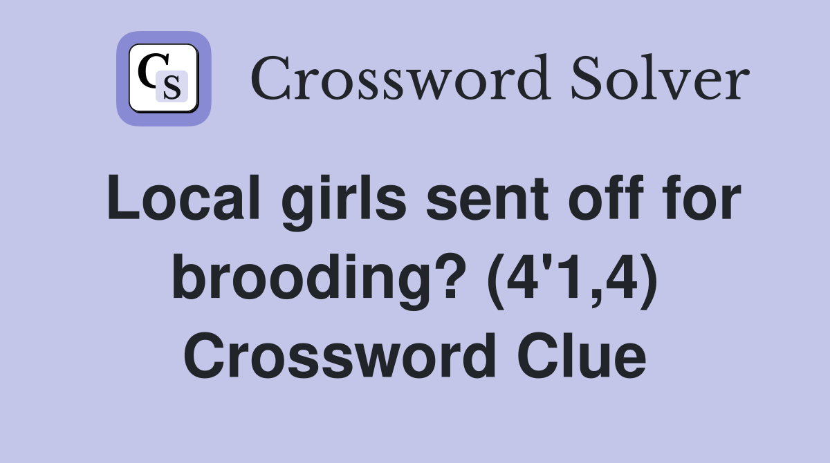 Local girls sent off for brooding? (4'1,4) Crossword Clue
