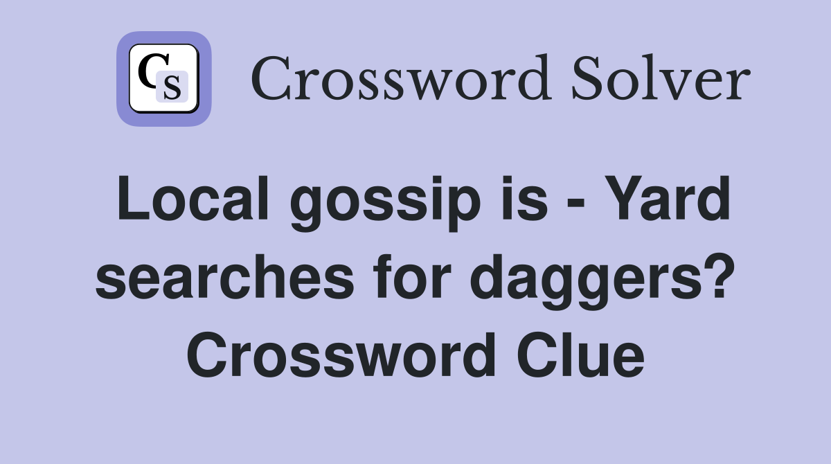 Local gossip is - Yard searches for daggers? Crossword Clue
