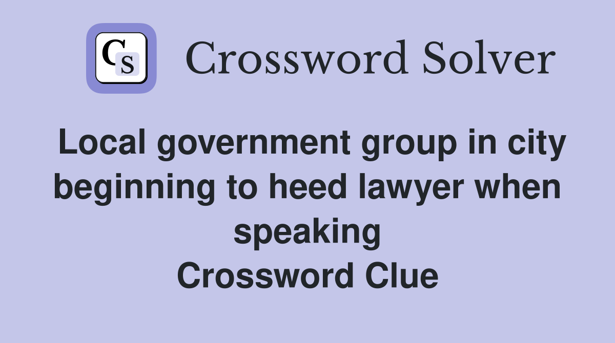 Local government group in city beginning to heed lawyer when speaking Crossword Clue