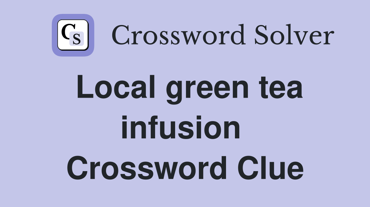 Local green tea infusion  Crossword Clue