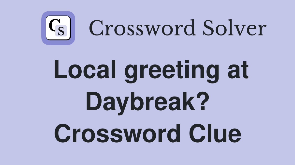 Local greeting at Daybreak? Crossword Clue