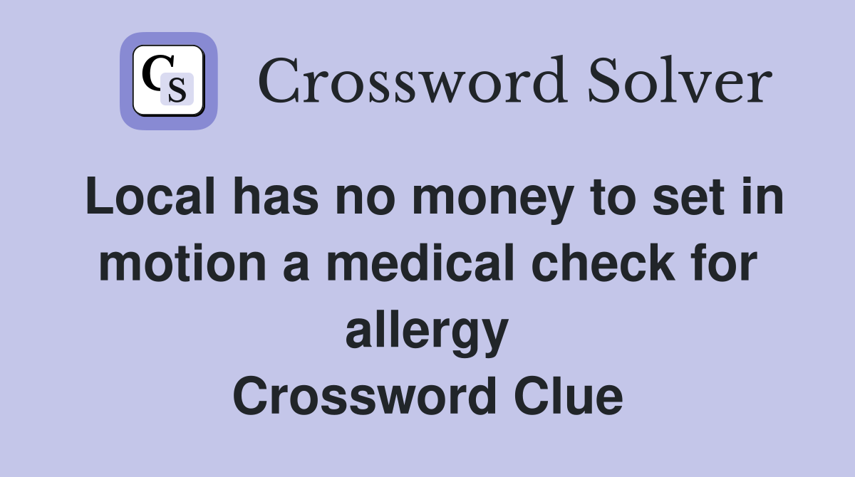 Local has no money to set in motion a medical check for allergy Crossword Clue