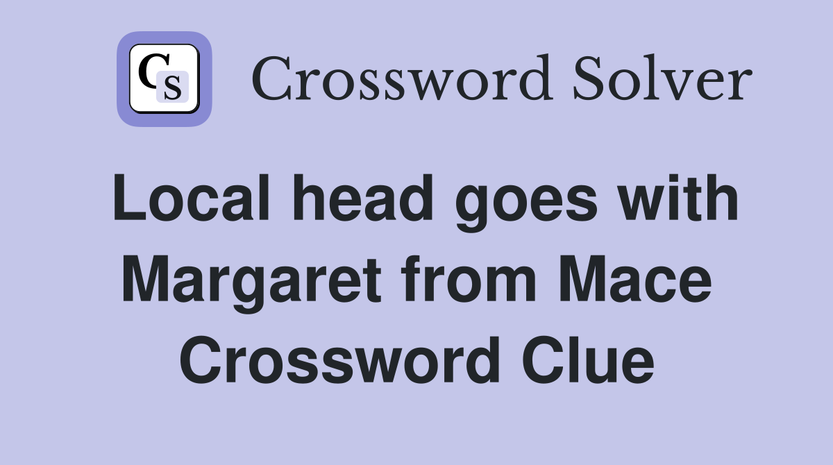 Local head goes with Margaret from Mace Crossword Clue