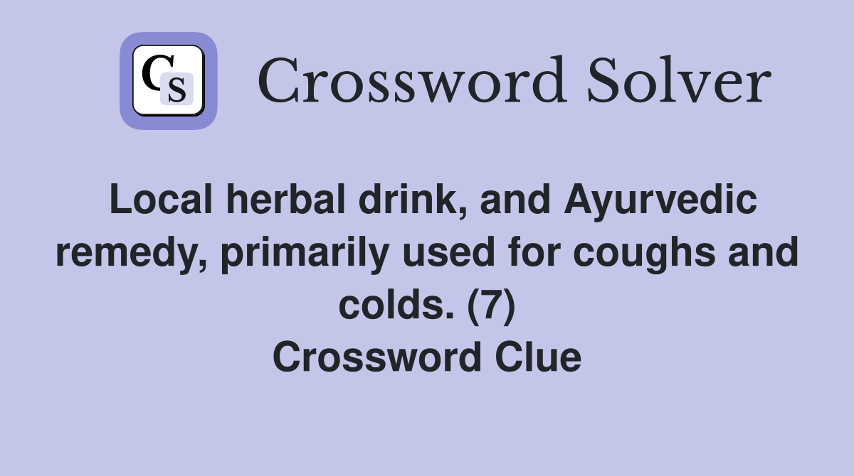 Local herbal drink, and Ayurvedic remedy, primarily used for coughs and colds. (7) Crossword Clue