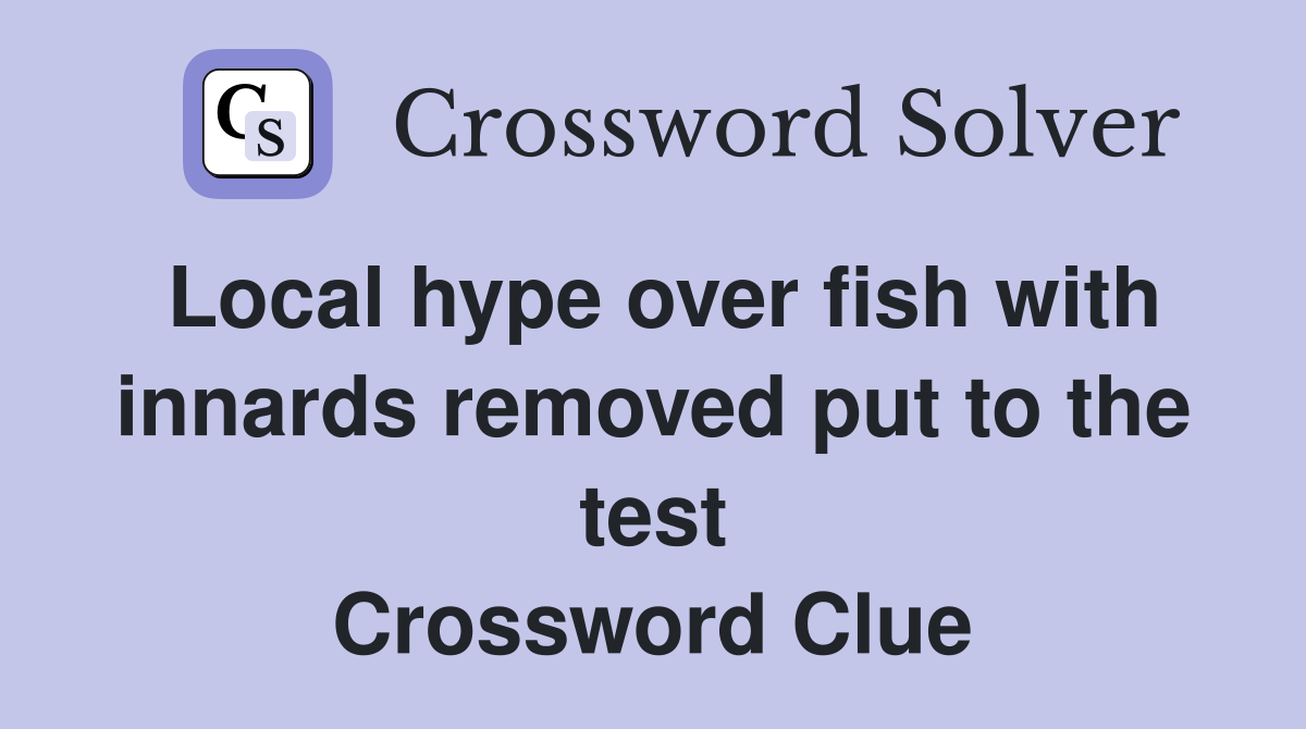 Local hype over fish with innards removed put to the test Crossword Clue