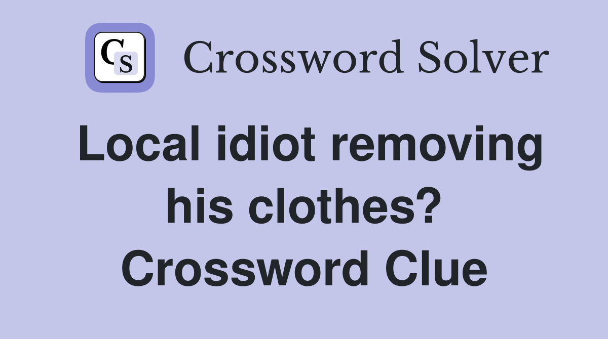 Local idiot removing his clothes? Crossword Clue