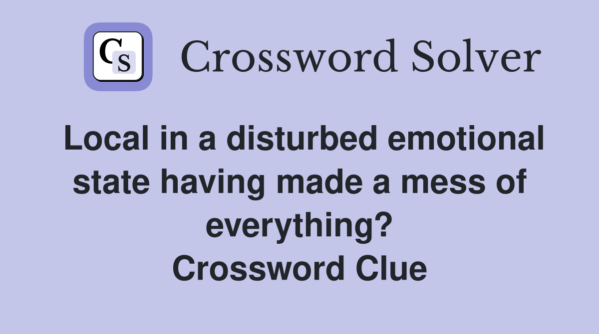 Local in a disturbed emotional state having made a mess of everything? Crossword Clue