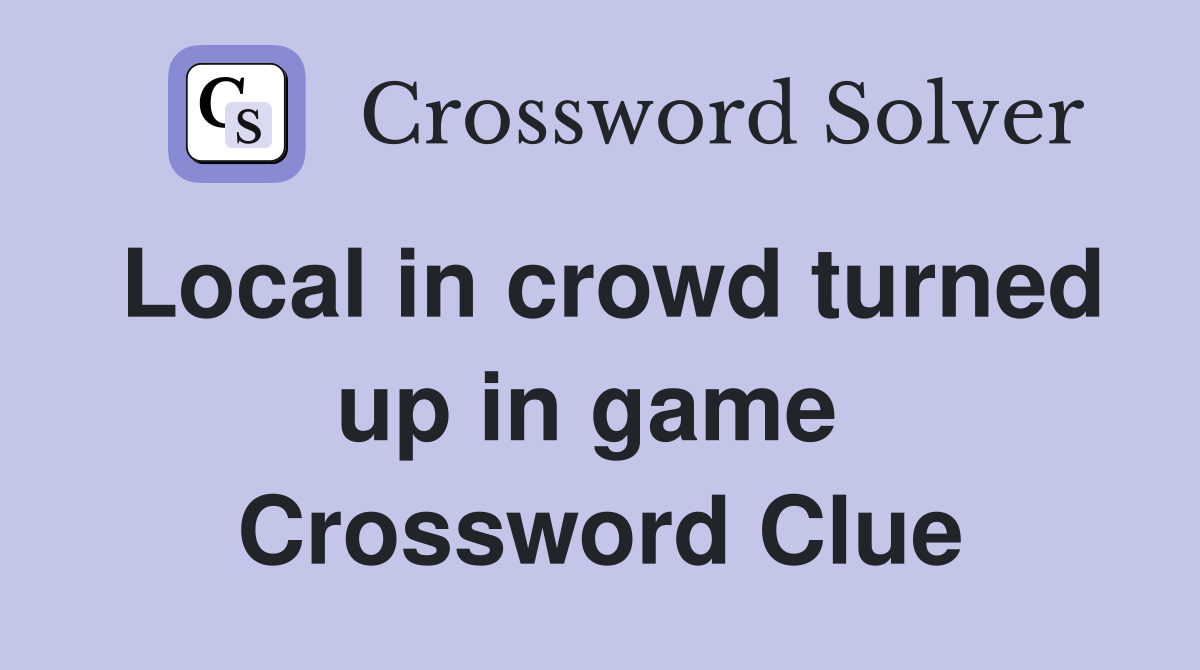 Local in crowd turned up in game  Crossword Clue