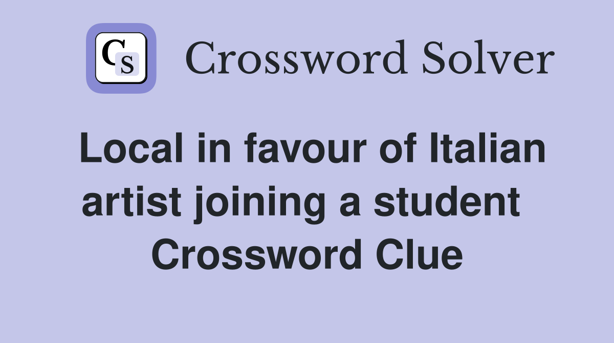 Local in favour of Italian artist joining a student  Crossword Clue