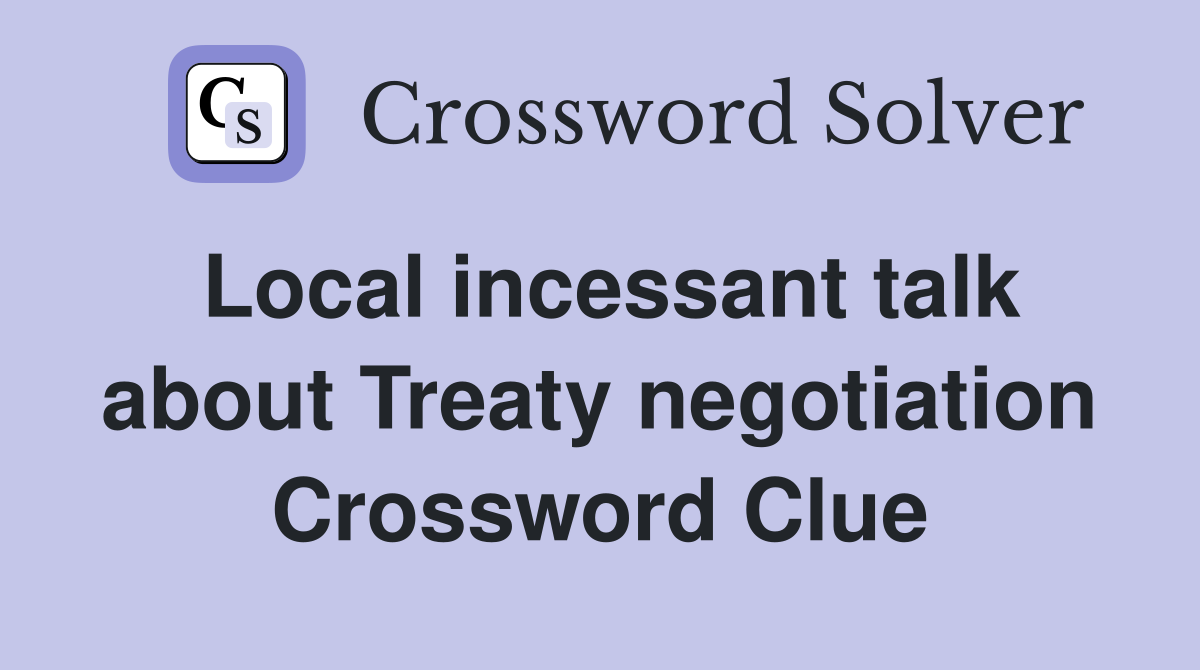 Local incessant talk about Treaty negotiation Crossword Clue