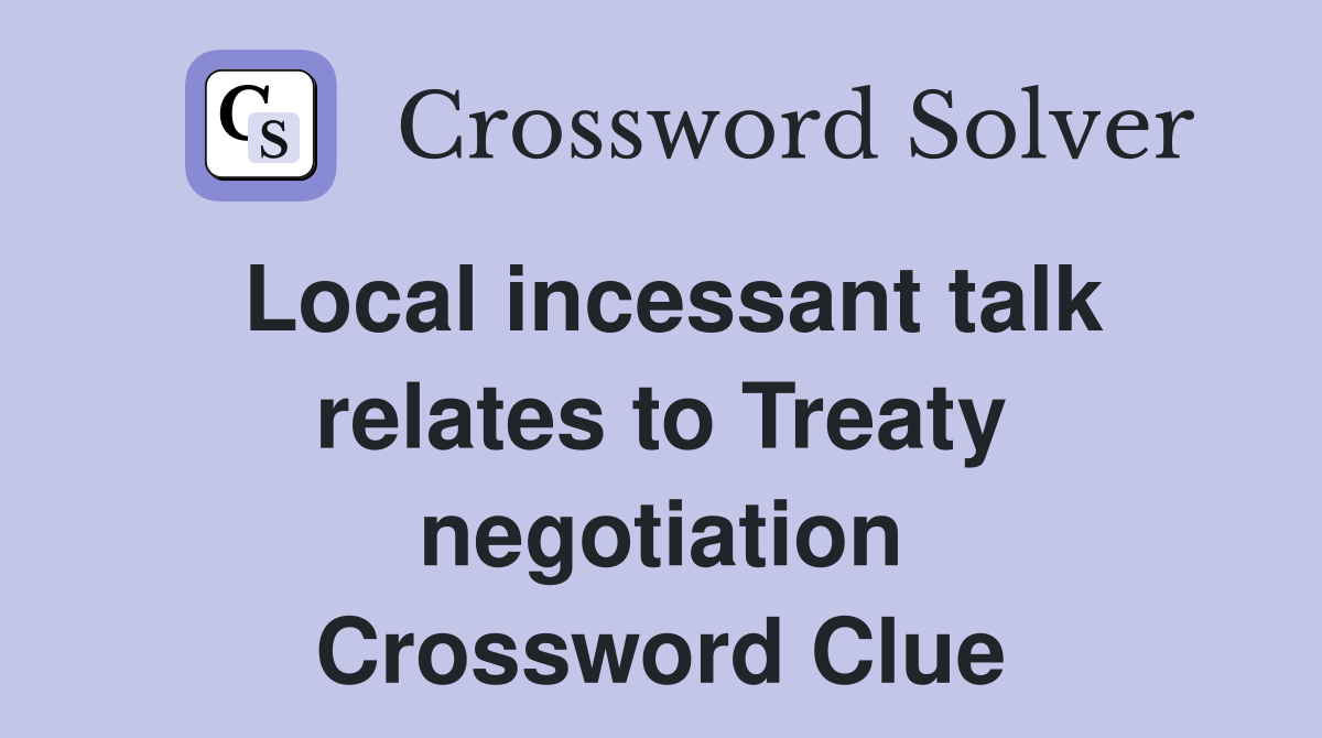 Local incessant talk relates to Treaty negotiation Crossword Clue