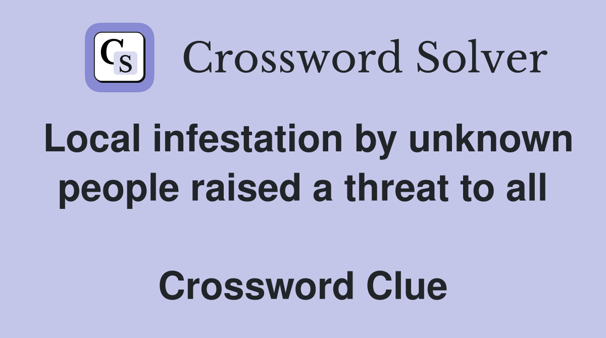 Local infestation by unknown people raised a threat to all  Crossword Clue