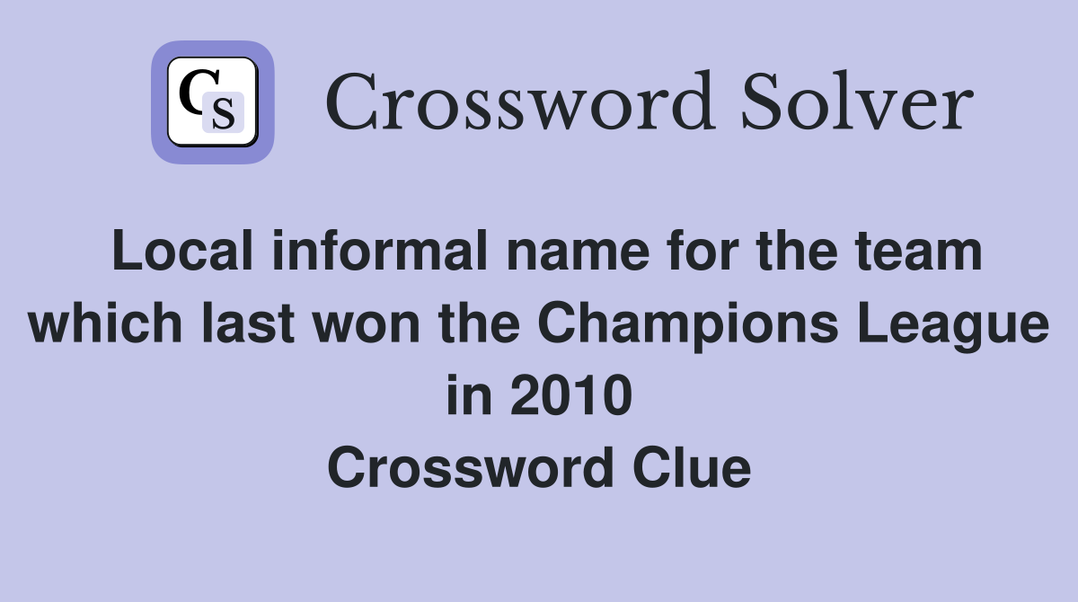 Local informal name for the team which last won the Champions League in 2010 Crossword Clue
