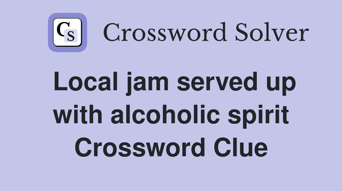 Local jam served up with alcoholic spirit Crossword Clue