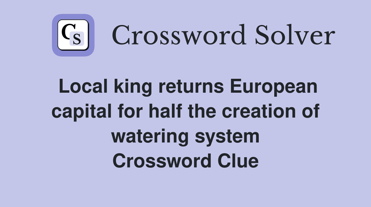 Local king returns European capital for half the creation of watering system Crossword Clue