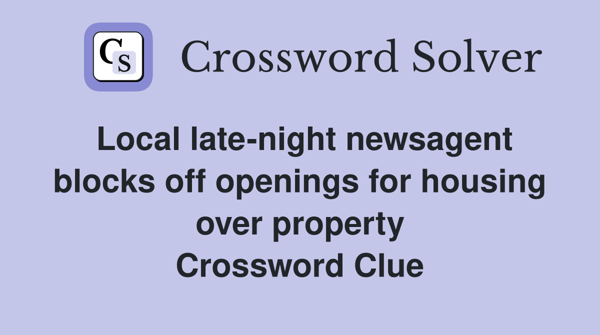 Local late-night newsagent blocks off openings for housing over property Crossword Clue