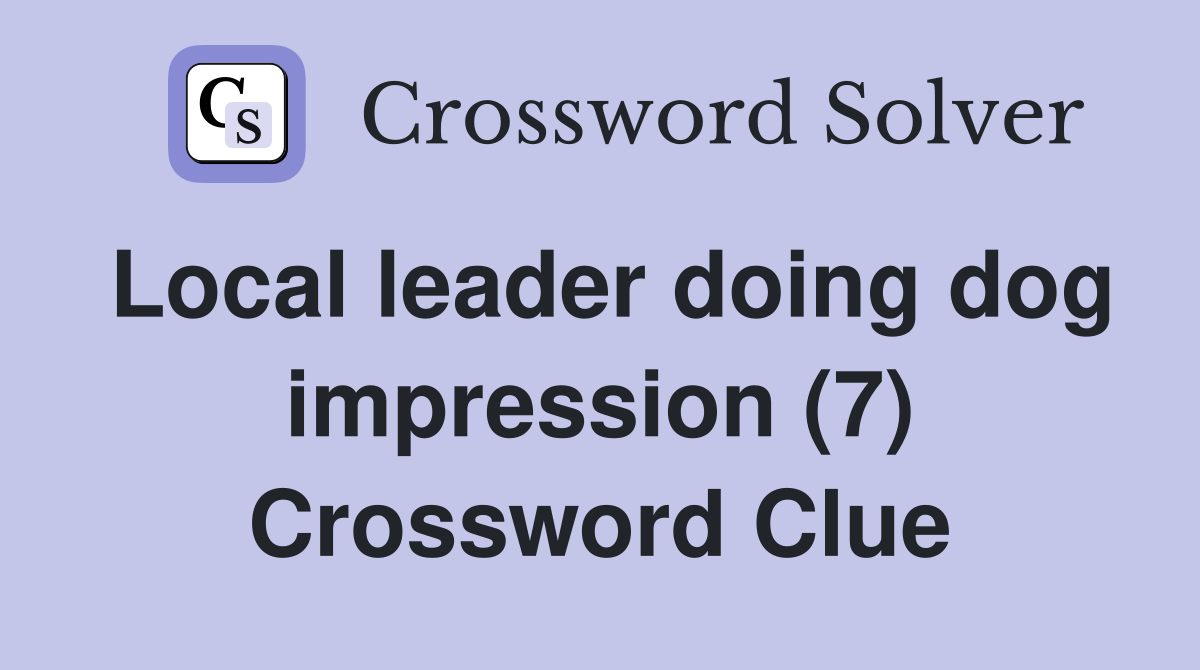 Local leader doing dog impression (7) Crossword Clue