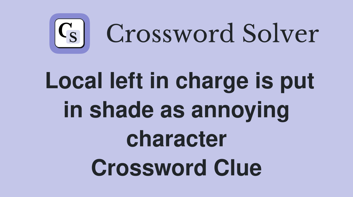 Local left in charge is put in shade as annoying character Crossword Clue