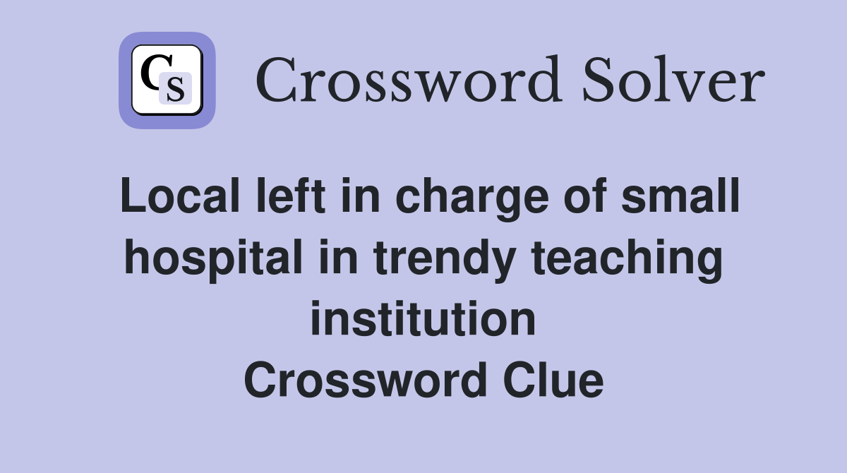 Local left in charge of small hospital in trendy teaching institution Crossword Clue
