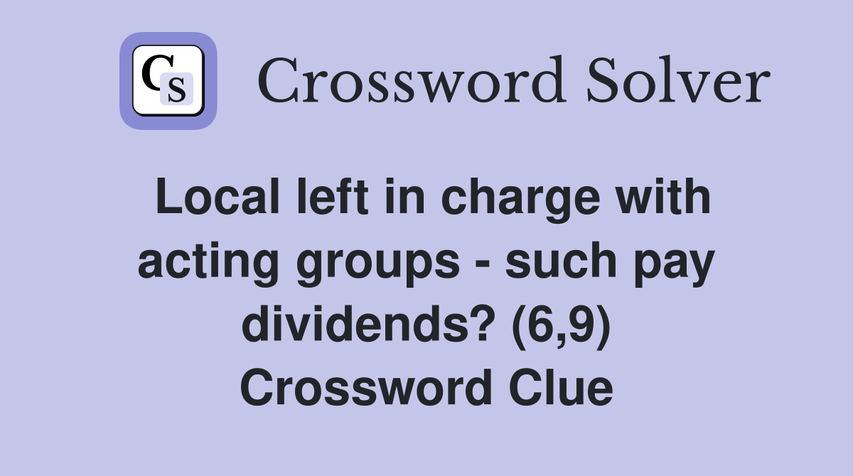 Local left in charge with acting groups - such pay dividends? (6,9) Crossword Clue
