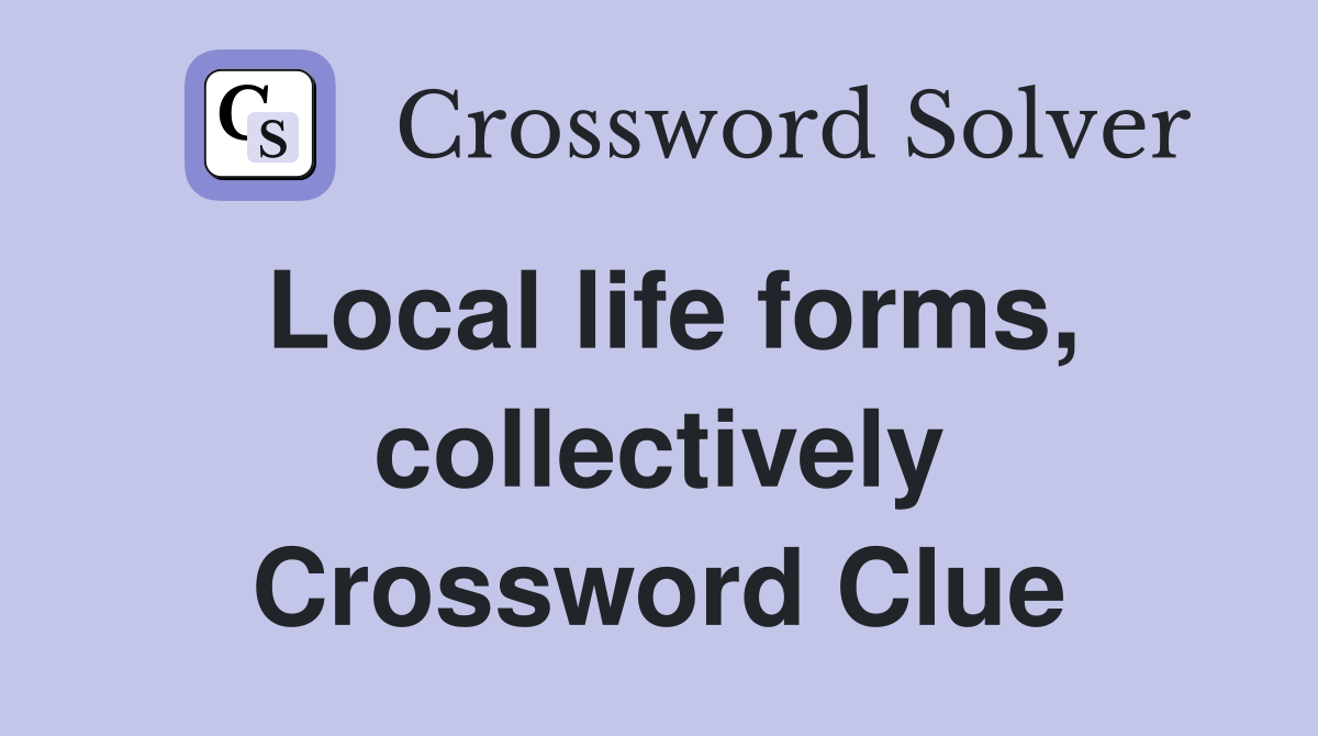 Local life forms, collectively Crossword Clue
