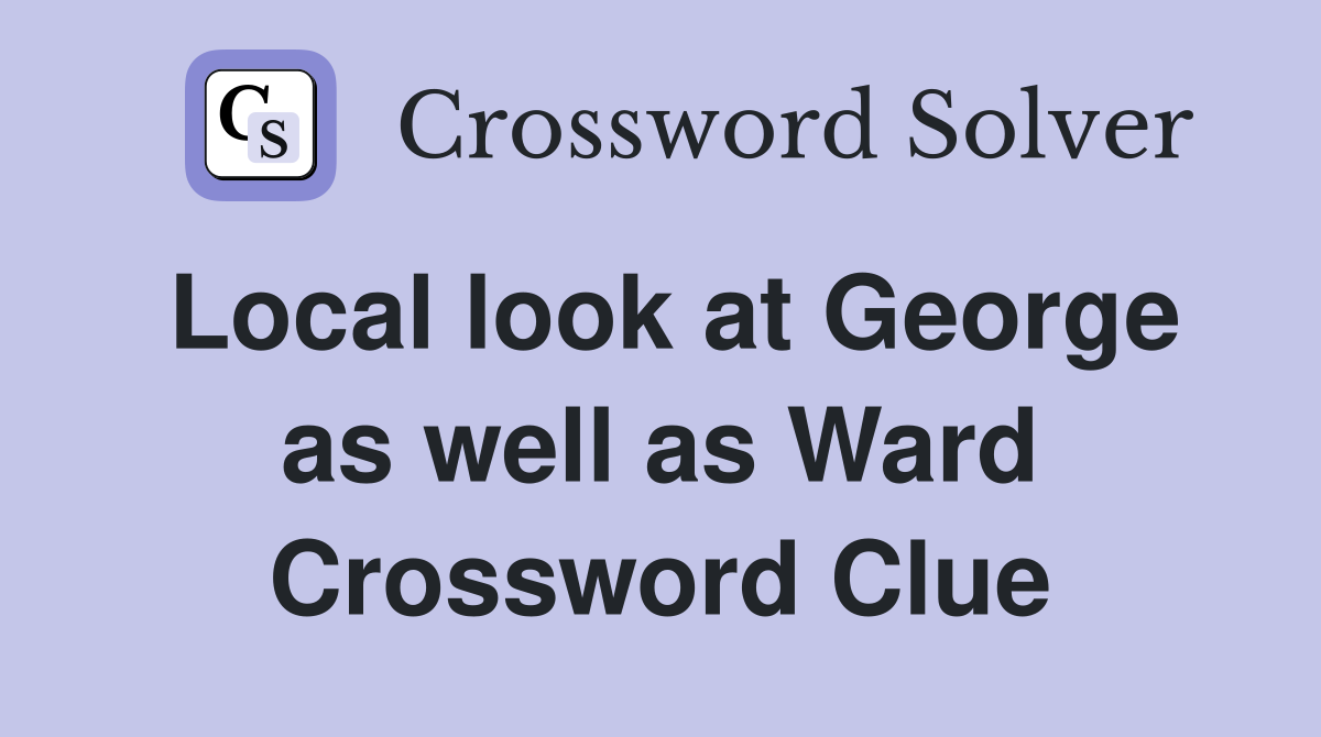 Local look at George as well as Ward Crossword Clue