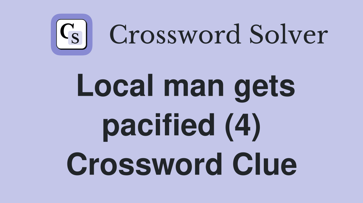 Local man gets pacified (4) Crossword Clue