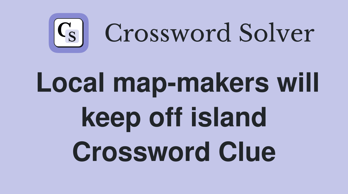 Local map-makers will keep off island Crossword Clue