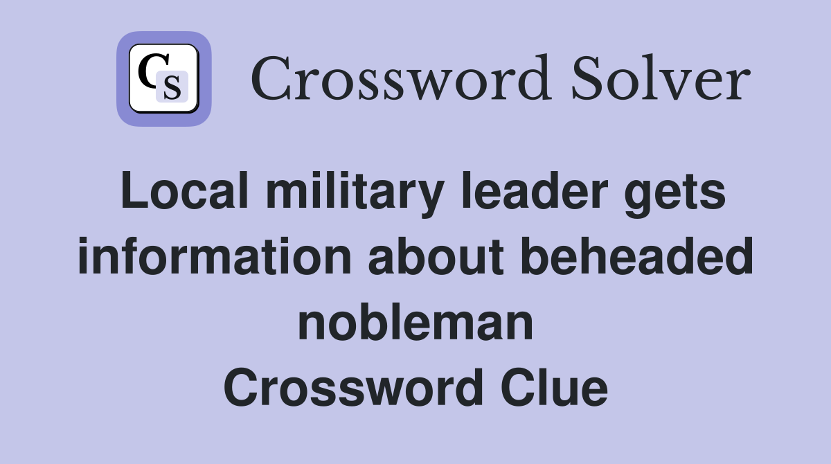 Local military leader gets information about beheaded nobleman Crossword Clue
