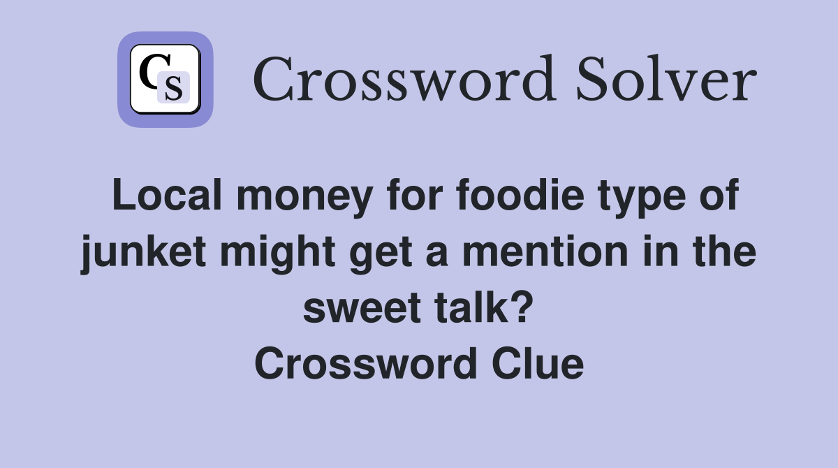Local money for foodie type of junket might get a mention in the sweet talk? Crossword Clue