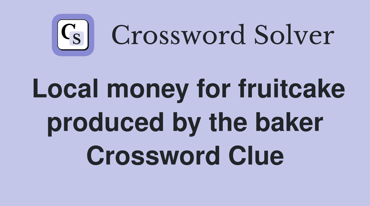 Local money for fruitcake produced by the baker Crossword Clue