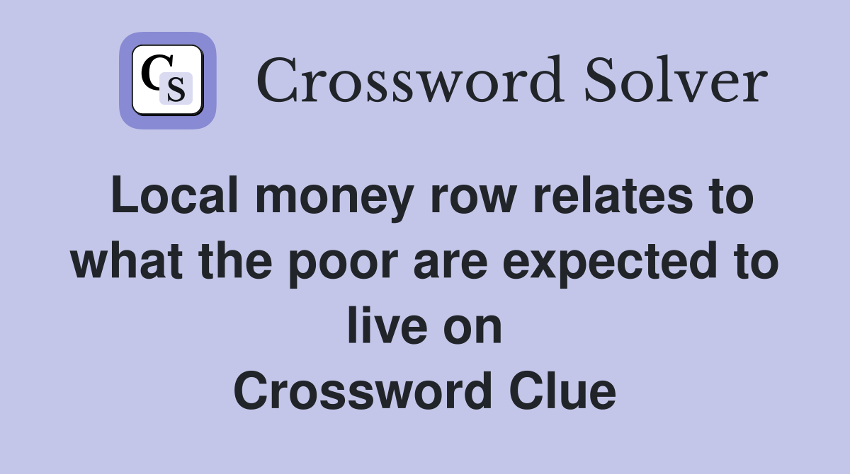 Local money row relates to what the poor are expected to live on Crossword Clue