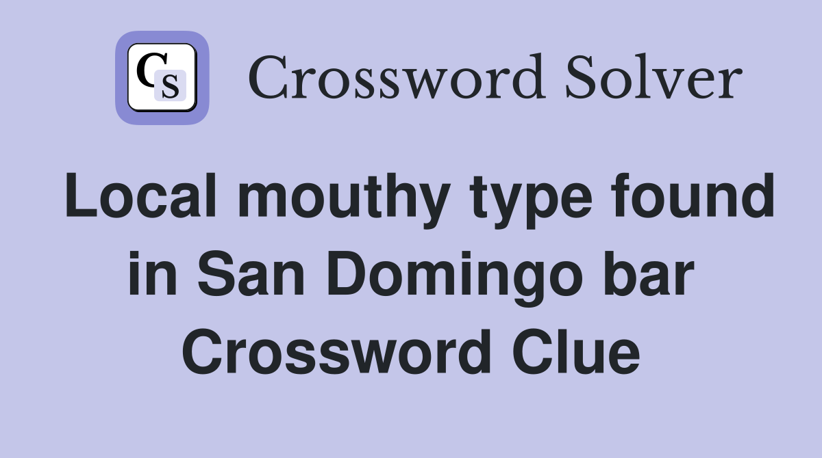 Local mouthy type found in San Domingo bar Crossword Clue