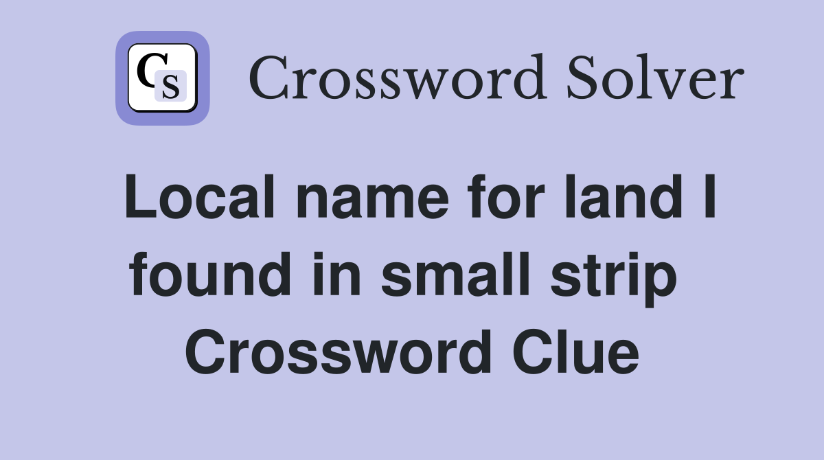Local name for land I found in small strip  Crossword Clue