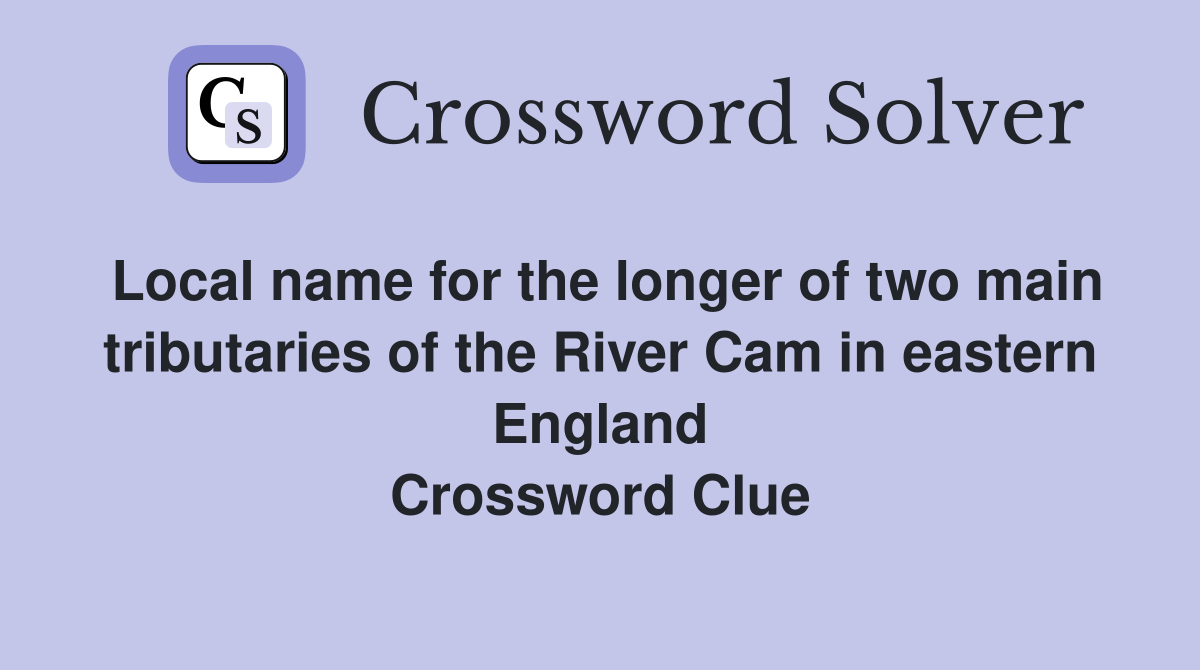 Local name for the longer of two main tributaries of the River Cam in eastern England Crossword Clue