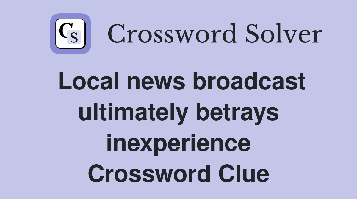 Local news broadcast ultimately betrays inexperience Crossword Clue