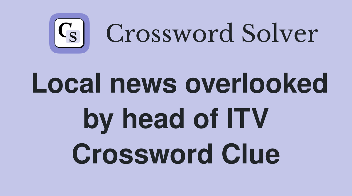 Local news overlooked by head of ITV Crossword Clue