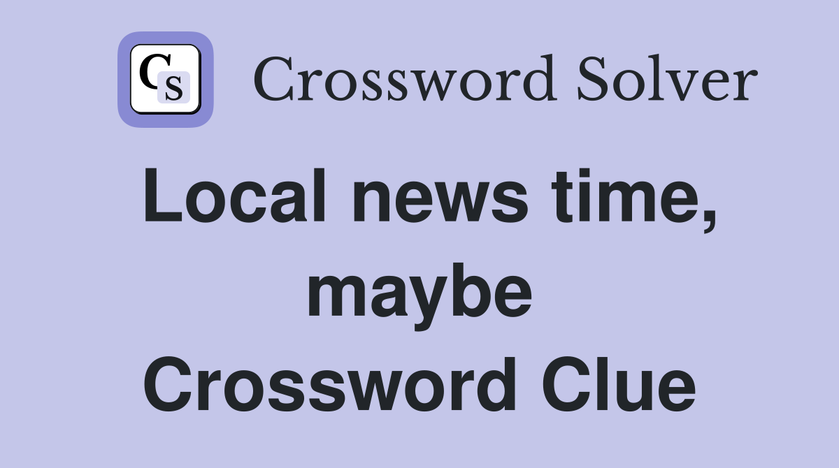 Local news time, maybe Crossword Clue