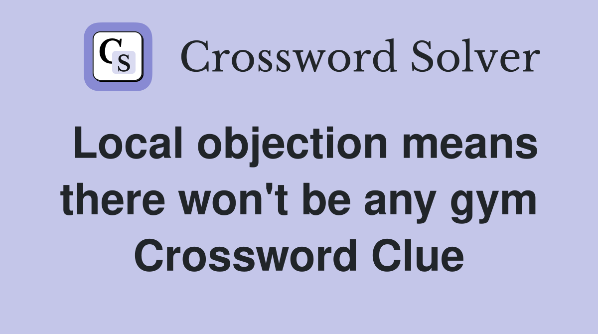 Local objection means there won't be any gym Crossword Clue