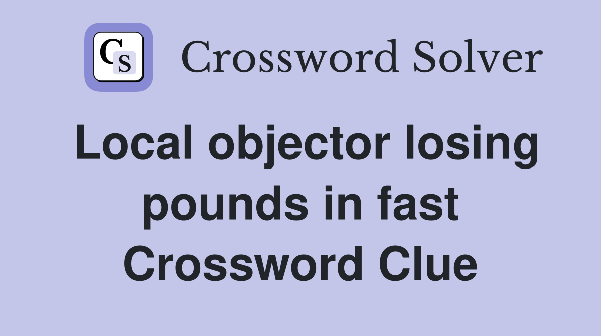 Local objector losing pounds in fast Crossword Clue