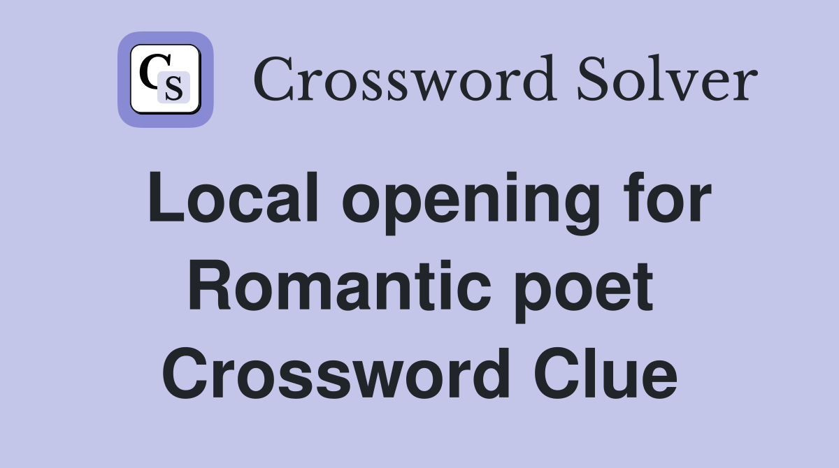Local opening for Romantic poet Crossword Clue