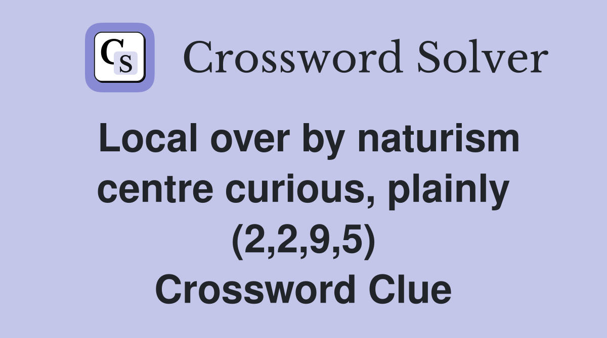 Local over by naturism centre curious, plainly (2,2,9,5) Crossword Clue